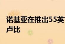 诺基亚在推出55英寸4K安卓电视 售价41999卢比