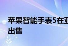 苹果智能手表5在亚马逊上以300美元的价格出售