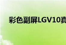 彩色副屏LGV10真机上手售价约4398元