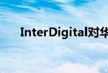 InterDigital对华为提起专利侵权诉讼