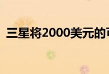 三星将2000美元的可折叠手机称为VIP体验