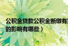 公积金贷款公积金断缴有影响（公积金贷款之前断缴公积金的影响有哪些）