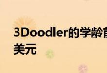 3Doodler的学龄前友好型3D打印笔售价30美元