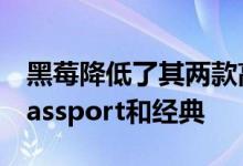 黑莓降低了其两款高端智能手机的价格黑莓Passport和经典