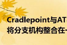 Cradlepoint与AT&amp;T的合作伙伴将分支机构整合在一起