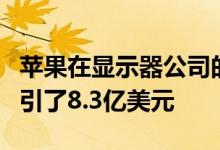 苹果在显示器公司的2亿美元投资令人放心 吸引了8.3亿美元