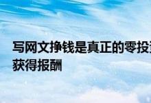 写网文挣钱是真正的零投资好项目只需要付出脑力劳动就能获得报酬