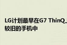 LG计划最早在G7 ThinQ上将Velvet UI智能手机引入一系列较旧的手机中