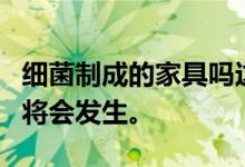 细菌制成的家具吗这家未来主义设计公司称它将会发生。