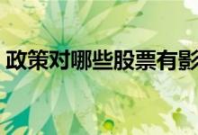 政策对哪些股票有影响（什么政策影响股票）