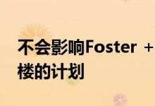 不会影响Foster + Partners建造120米高塔楼的计划