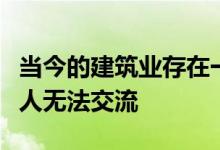 当今的建筑业存在一个严重的问题就是不同的人无法交流