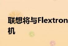 联想将与Flextronics合作在钦奈创建智能手机