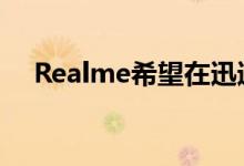 Realme希望在迅速崛起后紧紧抓住动力