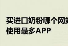 买进口奶粉哪个网站靠谱?2020妈妈们买奶粉使用最多APP