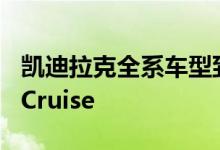 凯迪拉克全系车型到2020年底将获得Super Cruise