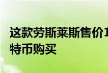 这款劳斯莱斯售价117995英镑 但你只能用比特币购买