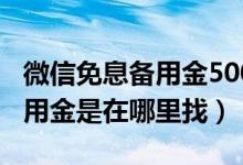 微信免息备用金500是好还是坏（微信免息备用金是在哪里找）