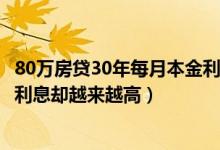 80万房贷30年每月本金利息多少（为什么房贷本金越来越少利息却越来越高）