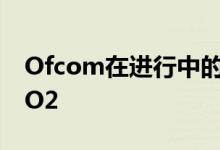 Ofcom在进行中的调查中针对信息请求调查O2