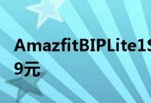 AmazfitBIPLite1S现在可以在预订价格为369元