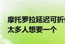 摩托罗拉延迟可折叠Razr的发布与预购 因为太多人想要一个