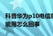 科普华为p10电信版多少钱及华为p10耳机不能用怎么回事