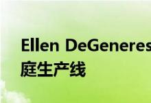 Ellen DeGeneres家具地毯和桌面扩展的家庭生产线