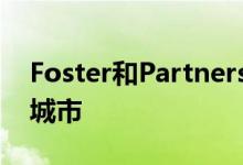 Foster和Partners共同规划新的可持续发展城市