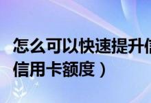 怎么可以快速提升信用卡额度（怎么快速提高信用卡额度）