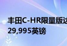 丰田C-HR限量版达到C-HR的最高价格 售价29,995英镑