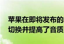 苹果在即将发布的AirPods更新中简化​​了切换并提高了音质