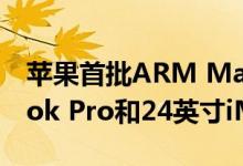 苹果首批ARM Mac可能包括13英寸MacBook Pro和24英寸iMac