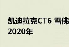 凯迪拉克CT6 雪佛兰Impala的生产将持续到2020年