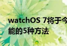 watchOS 7将于今年秋天为苹果手表增强性能的5种方法