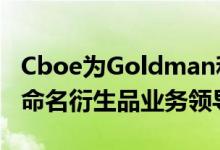 Cboe为Goldman和DRW Trading的新员工命名衍生品业务领导者