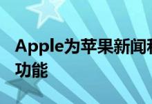 Apple为苹果新闻和苹果新闻+引入了许多新功能