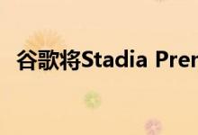 谷歌将Stadia Premiere的价格降至$ 100