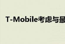 T-Mobile考虑与最受憎恶的公司之一合并