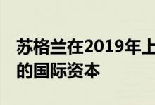 苏格兰在2019年上半年吸引了超过50亿英镑的国际资本