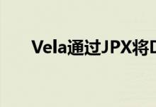 Vela通过JPX将DMA平台扩展到亚洲