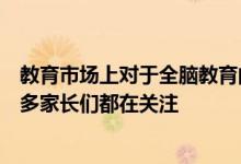 教育市场上对于全脑教育的需求越来越大有着广阔的市场很多家长们都在关注