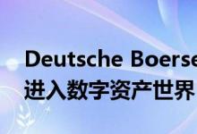 Deutsche Boerse通过完整的生态系统计划进入数字资产世界