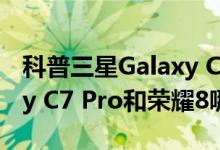 科普三星Galaxy C7 Pro多少钱及三星Galaxy C7 Pro和荣耀8哪个好