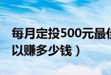 每月定投500元最佳方法（定投500元一年可以赚多少钱）