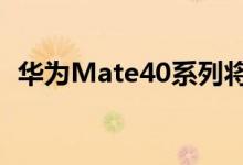 华为Mate40系列将不会有搭载直屏的版本