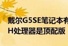 戴尔G5SE笔记本有多种配置搭载锐龙74800H处理器是顶配版