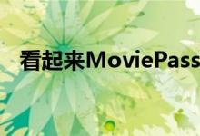 看起来MoviePass毁了它的无限订阅服务