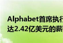 Alphabet首席执行官Sundar Pichai获得高达2.42亿美元的薪酬