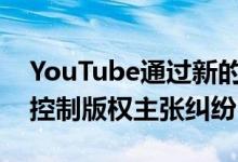 YouTube通过新的更新使创作者可以更好地控制版权主张纠纷